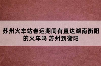 苏州火车站春运期间有直达湖南衡阳的火车吗 苏州到衡阳